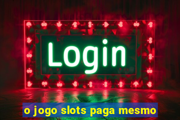 o jogo slots paga mesmo