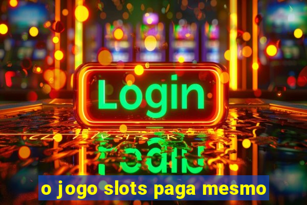 o jogo slots paga mesmo