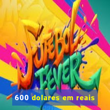 600 dolares em reais